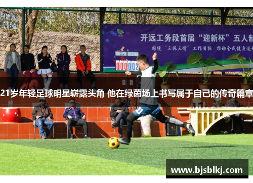 21岁年轻足球明星崭露头角 他在绿茵场上书写属于自己的传奇篇章