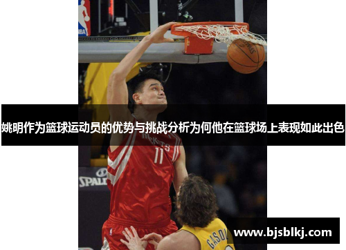 姚明作为篮球运动员的优势与挑战分析为何他在篮球场上表现如此出色