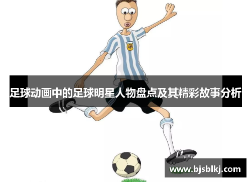 足球动画中的足球明星人物盘点及其精彩故事分析