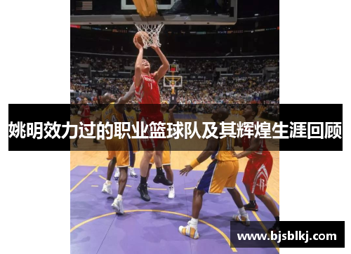 姚明效力过的职业篮球队及其辉煌生涯回顾