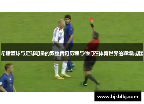 希腊篮球与足球明星的双重传奇历程与他们在体育世界的辉煌成就
