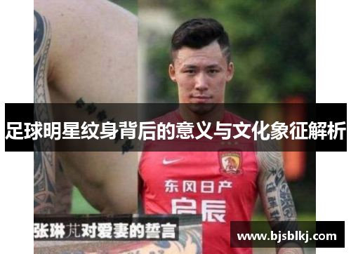 足球明星纹身背后的意义与文化象征解析