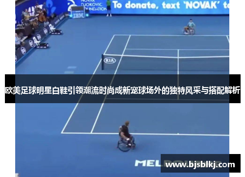 欧美足球明星白鞋引领潮流时尚成新宠球场外的独特风采与搭配解析