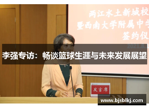 李强专访：畅谈篮球生涯与未来发展展望