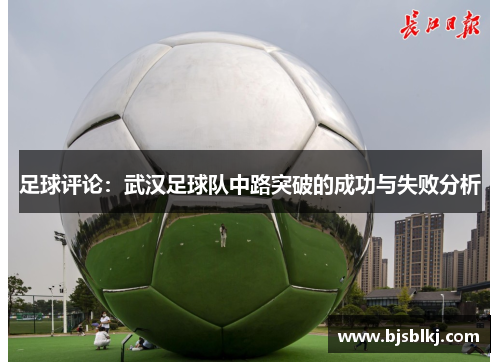 足球评论：武汉足球队中路突破的成功与失败分析