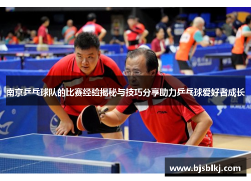 南京乒乓球队的比赛经验揭秘与技巧分享助力乒乓球爱好者成长