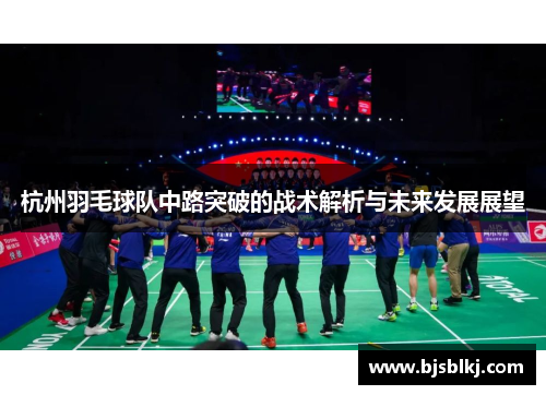 杭州羽毛球队中路突破的战术解析与未来发展展望