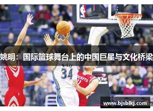 姚明：国际篮球舞台上的中国巨星与文化桥梁