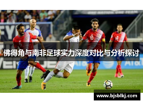 佛得角与南非足球实力深度对比与分析探讨