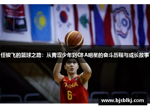 任骏飞的篮球之路：从青涩少年到CBA明星的奋斗历程与成长故事
