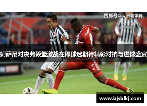 姆萨尼对决弗赖堡激战在即球迷期待精彩对抗与进球盛宴
