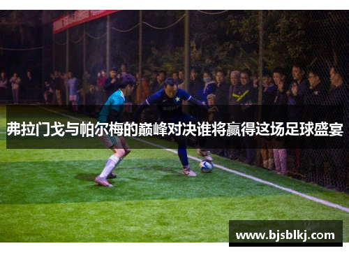 弗拉门戈与帕尔梅的巅峰对决谁将赢得这场足球盛宴