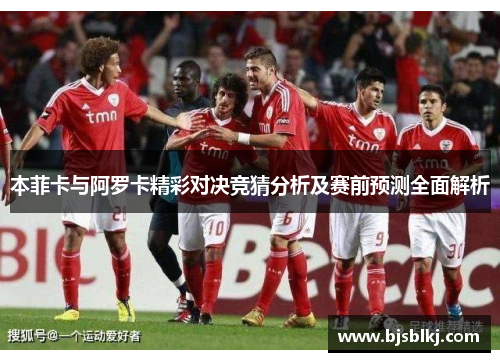 本菲卡与阿罗卡精彩对决竞猜分析及赛前预测全面解析