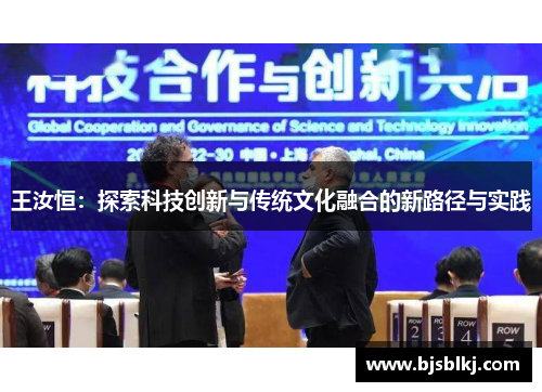 王汝恒：探索科技创新与传统文化融合的新路径与实践