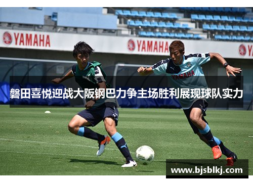 磐田喜悦迎战大阪钢巴力争主场胜利展现球队实力